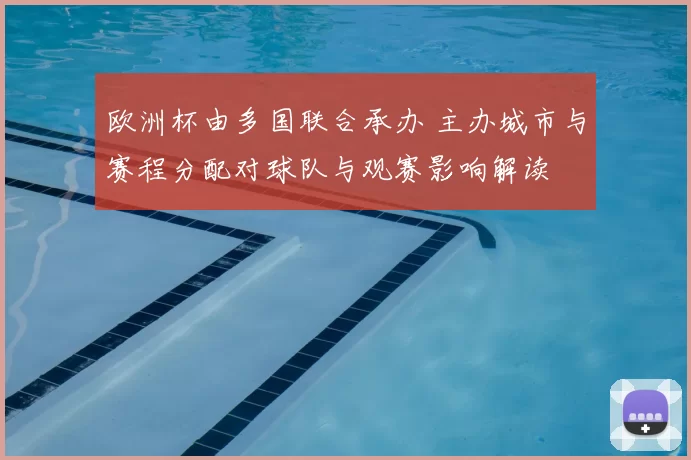 欧洲杯由多国联合承办 主办城市与赛程分配对球队与观赛影响解读