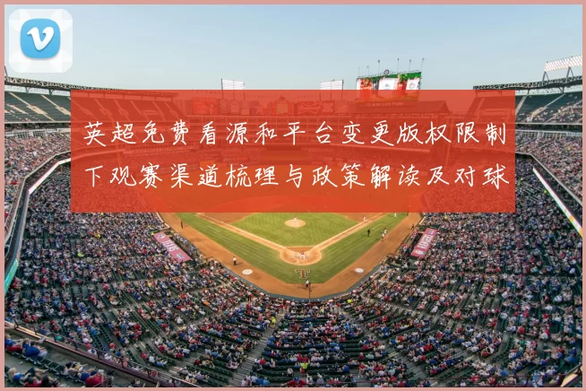 英超免费看源和平台变更版权限制下观赛渠道梳理与政策解读及对球迷影响