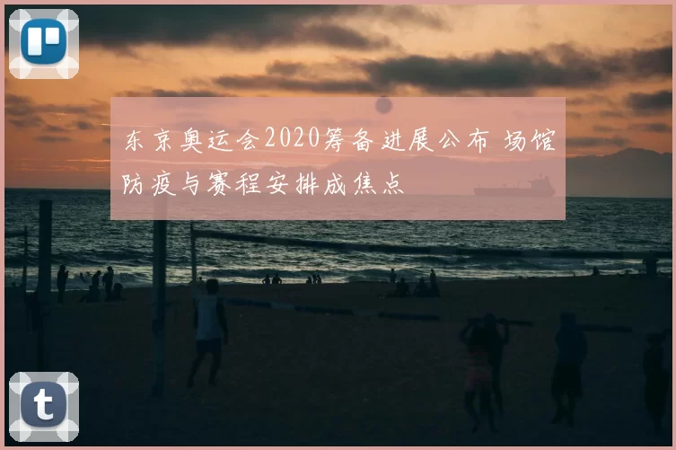 东京奥运会2020筹备进展公布 场馆防疫与赛程安排成焦点
