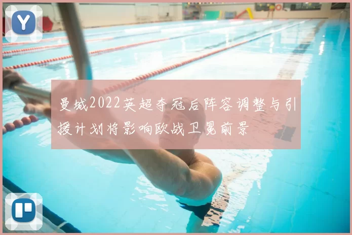 曼城2022英超夺冠后阵容调整与引援计划将影响欧战卫冕前景