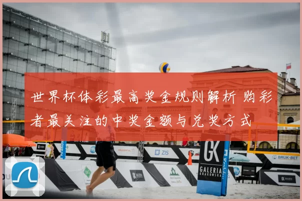 世界杯体彩最高奖金规则解析 购彩者最关注的中奖金额与兑奖方式