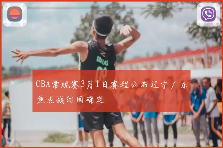 CBA常规赛3月1日赛程公布辽宁广东焦点战时间确定