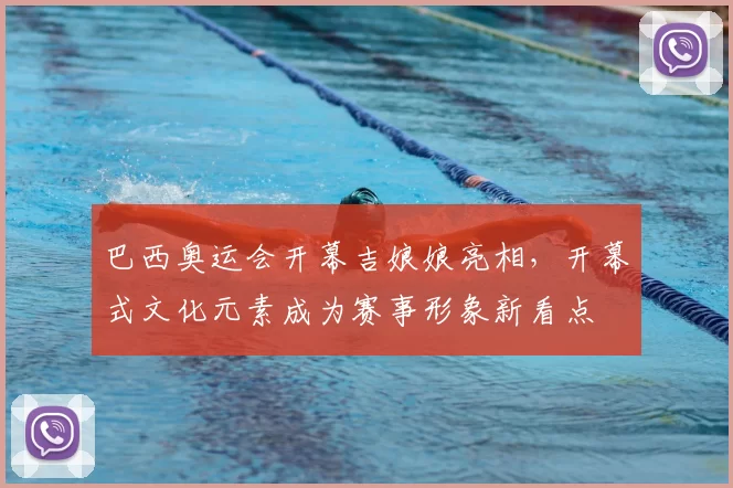 巴西奥运会开幕吉娘娘亮相，开幕式文化元素成为赛事形象新看点