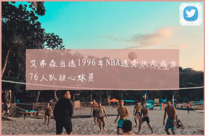 艾弗森当选1996年NBA选秀状元成为76人队核心球员