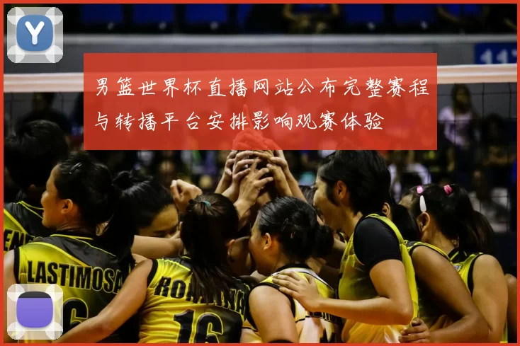 男篮世界杯直播网站公布完整赛程与转播平台安排影响观赛体验