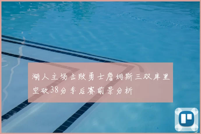 湖人主场击败勇士詹姆斯三双库里空砍38分季后赛前景分析