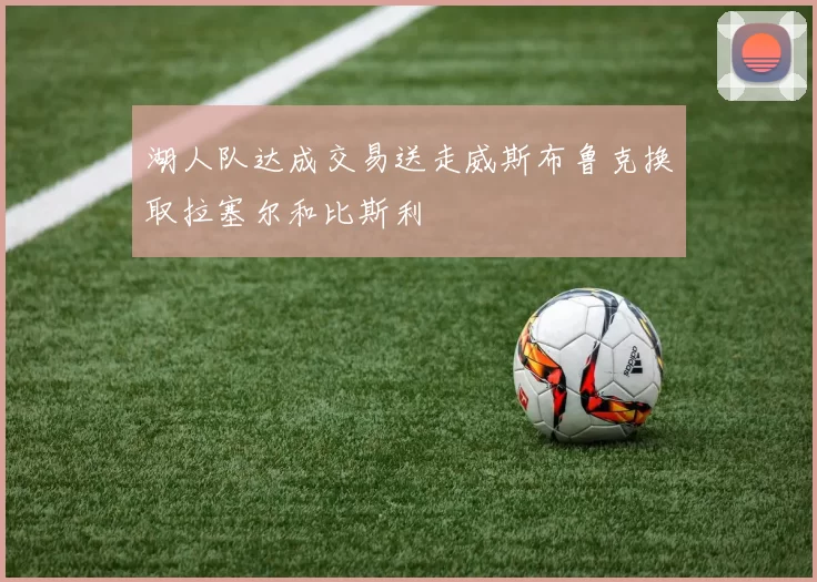 湖人队达成交易送走威斯布鲁克换取拉塞尔和比斯利