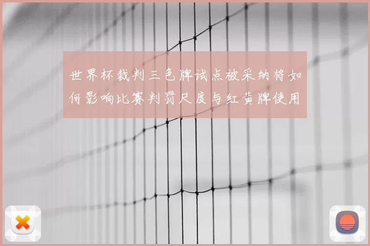 世界杯裁判三色牌试点被采纳将如何影响比赛判罚尺度与红黄牌使用