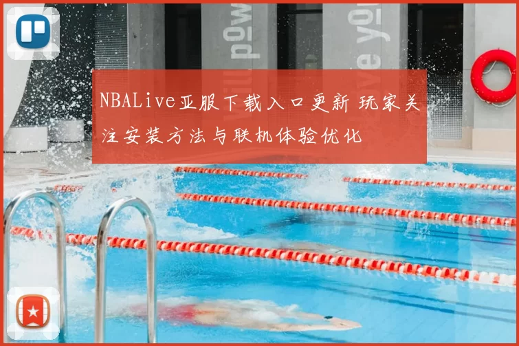 NBALive亚服下载入口更新 玩家关注安装方法与联机体验优化