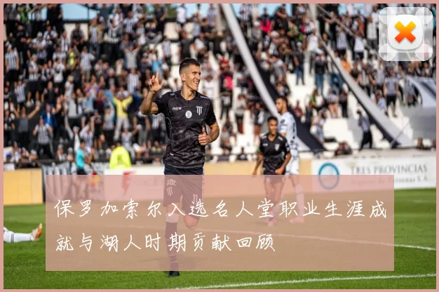 保罗加索尔入选名人堂职业生涯成就与湖人时期贡献回顾