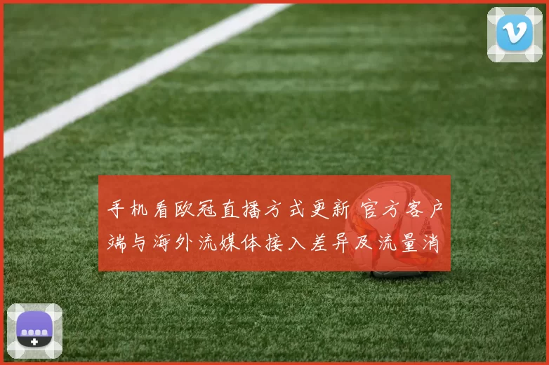 手机看欧冠直播方式更新 官方客户端与海外流媒体接入差异及流量消耗提示