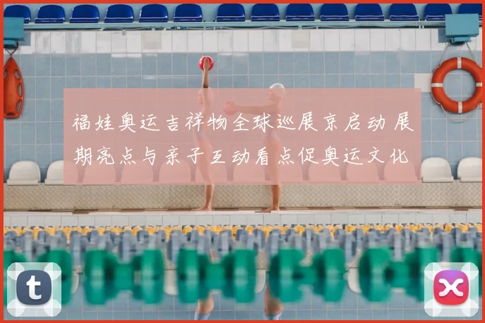 福娃奥运吉祥物全球巡展京启动 展期亮点与亲子互动看点促奥运文化传播