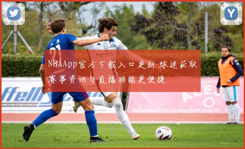 NBAApp官方下载入口更新 球迷获取赛事资讯与直播功能更便捷