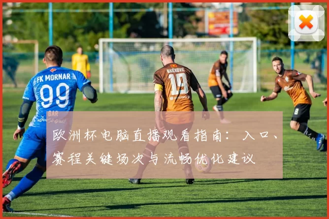 欧洲杯电脑直播观看指南：入口、赛程关键场次与流畅优化建议