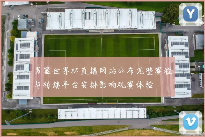 男篮世界杯直播网站公布完整赛程与转播平台安排影响观赛体验