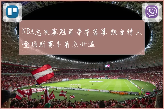 NBA总决赛冠军争夺落幕 凯尔特人登顶新赛季看点升温