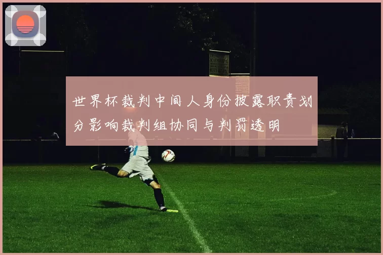 世界杯裁判中间人身份披露职责划分影响裁判组协同与判罚透明