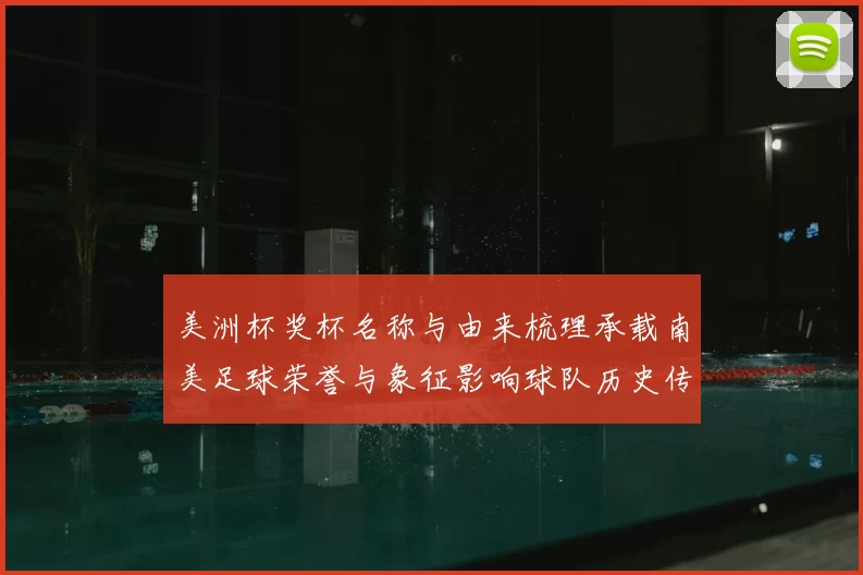 美洲杯奖杯名称与由来梳理承载南美足球荣誉与象征影响球队历史传承