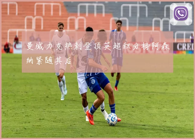 曼城力克热刺登顶英超积分榜阿森纳紧随其后