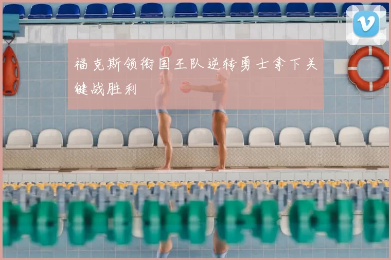 福克斯领衔国王队逆转勇士拿下关键战胜利