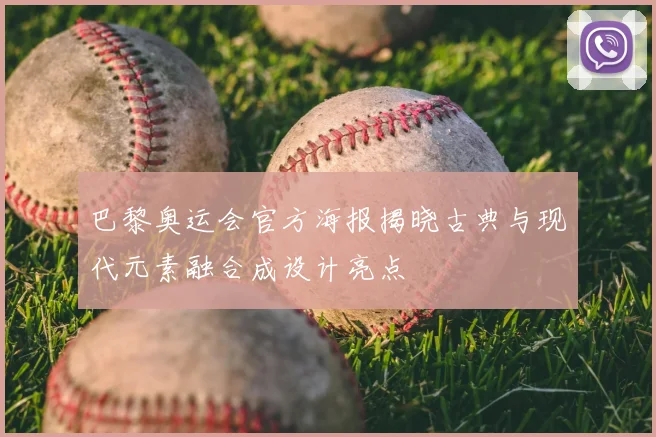 巴黎奥运会官方海报揭晓古典与现代元素融合成设计亮点