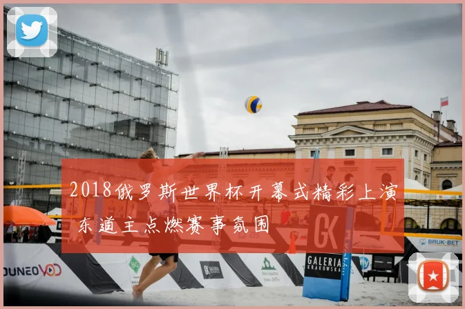 2018俄罗斯世界杯开幕式精彩上演 东道主点燃赛事氛围