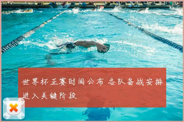 世界杯正赛时间公布 各队备战安排进入关键阶段