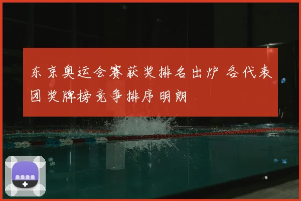 东京奥运会赛获奖排名出炉 各代表团奖牌榜竞争排序明朗