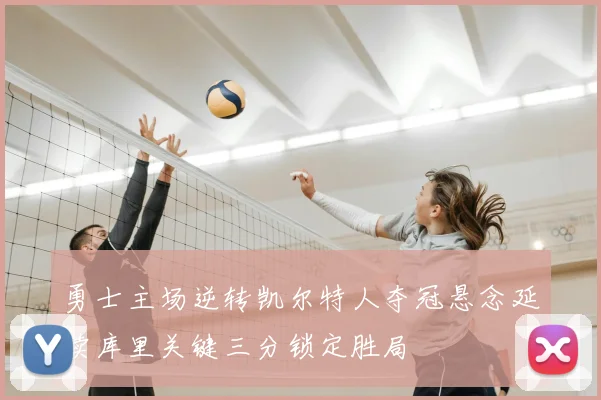 勇士主场逆转凯尔特人夺冠悬念延续库里关键三分锁定胜局