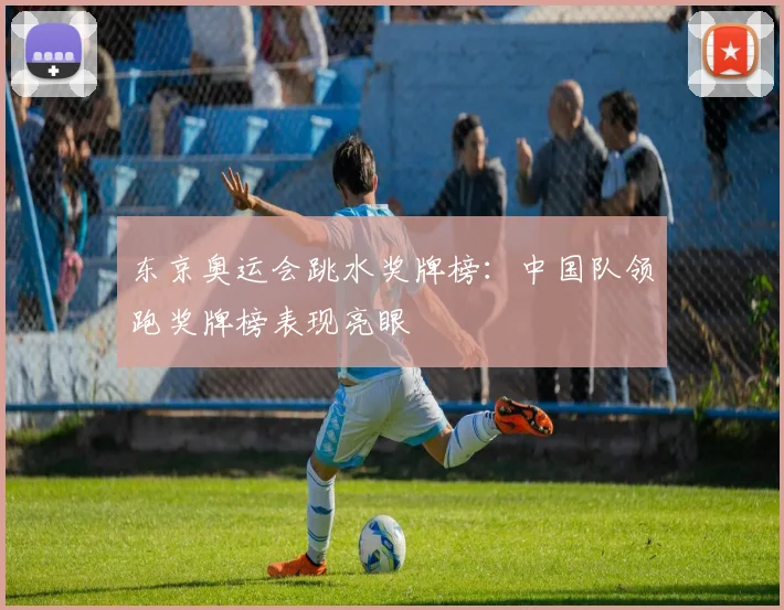 东京奥运会跳水奖牌榜:中国队领跑奖牌榜表现亮眼