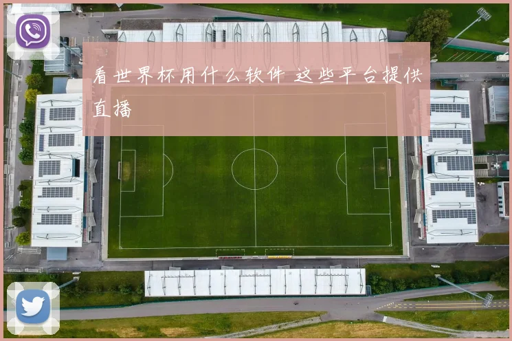看世界杯用什么软件 这些平台提供直播