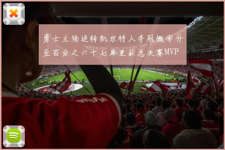 勇士主场逆转凯尔特人夺冠概率升至百分之六十七库里获总决赛MVP