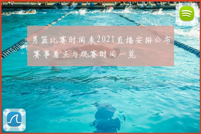 男篮比赛时间表2021直播安排公布 赛事看点与观赛时间一览