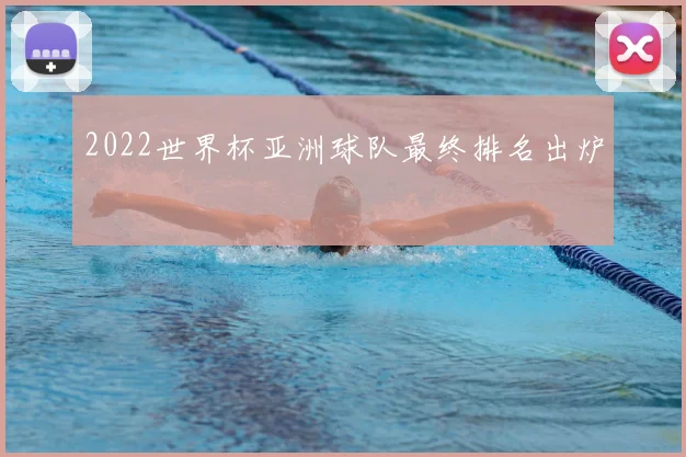 2022世界杯亚洲球队最终排名出炉