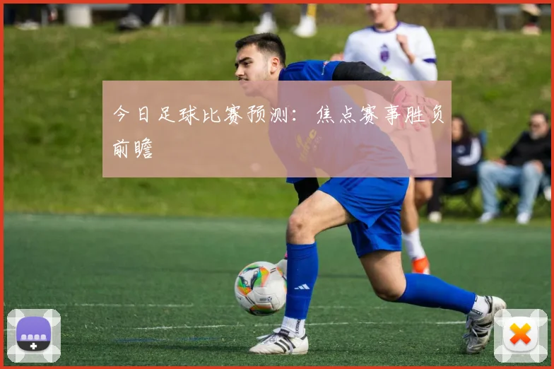 今日足球比赛预测:焦点赛事胜负前瞻