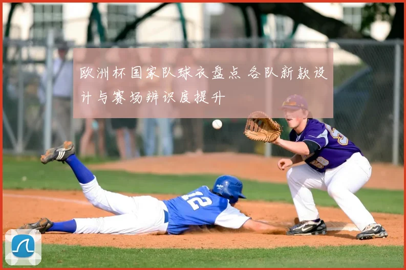 欧洲杯国家队球衣盘点 各队新款设计与赛场辨识度提升