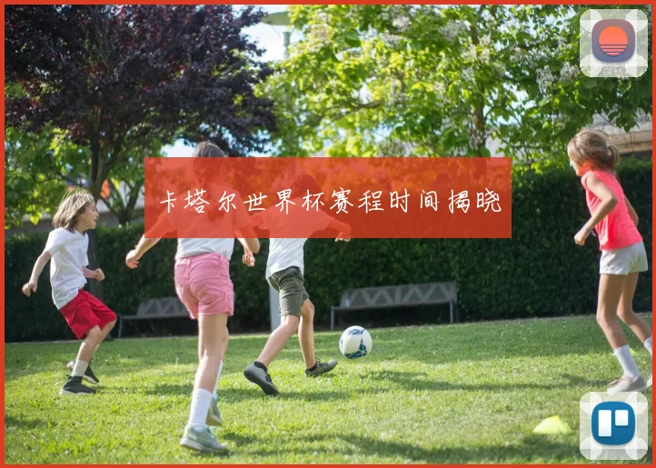 卡塔尔世界杯赛程时间揭晓