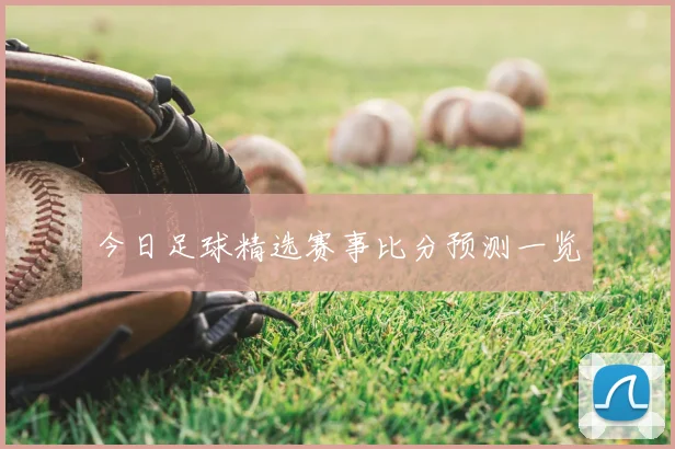 今日足球精选赛事比分预测一览